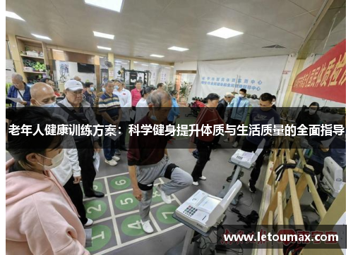老年人健康训练方案：科学健身提升体质与生活质量的全面指导